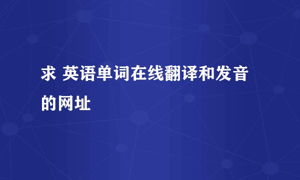 求 英语单词在线翻译和发音的网址