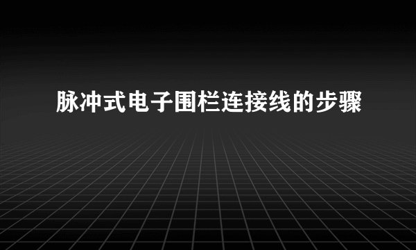 脉冲式电子围栏连接线的步骤