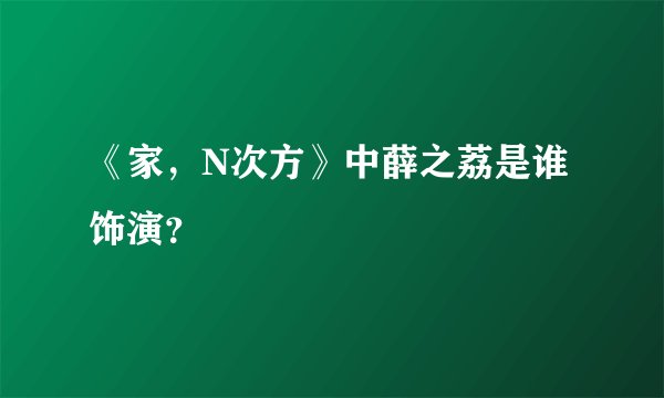 《家，N次方》中薛之荔是谁饰演？