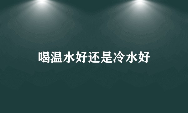 喝温水好还是冷水好