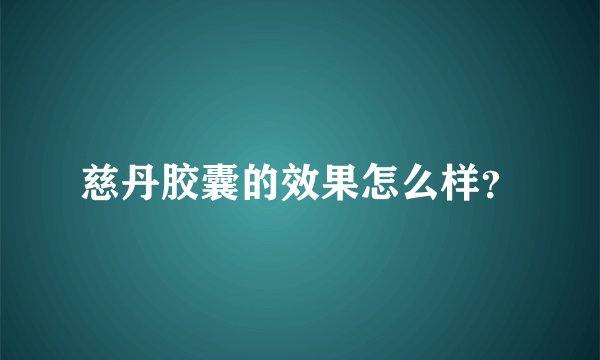 慈丹胶囊的效果怎么样？