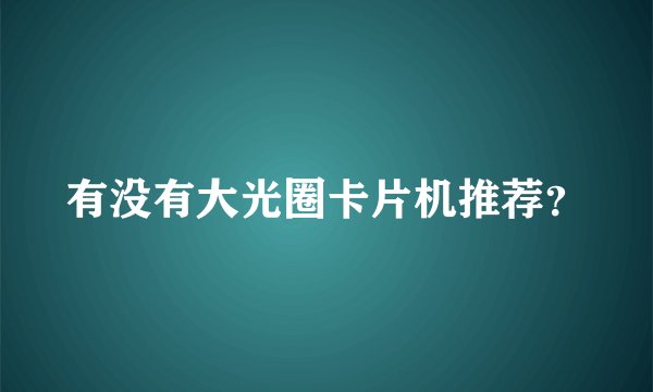 有没有大光圈卡片机推荐？