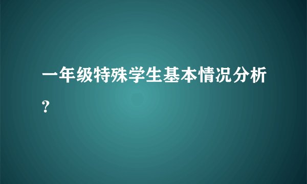 一年级特殊学生基本情况分析？