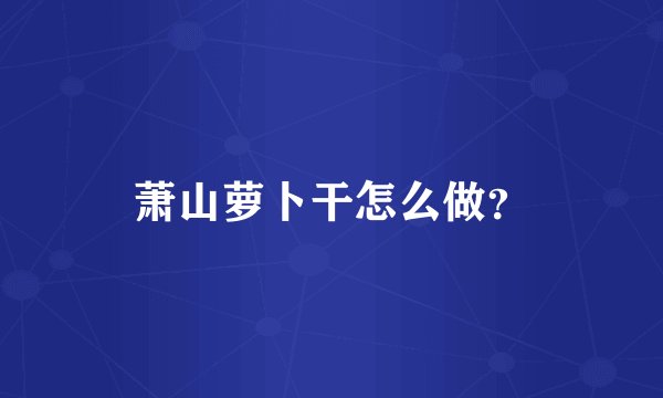萧山萝卜干怎么做？