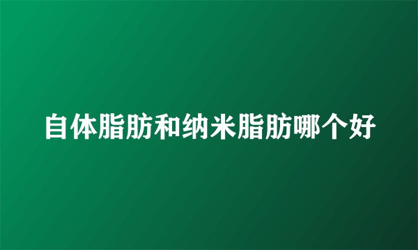 自体脂肪和纳米脂肪哪个好