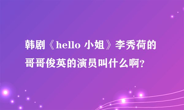 韩剧《hello 小姐》李秀荷的哥哥俊英的演员叫什么啊?