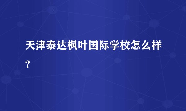 天津泰达枫叶国际学校怎么样？
