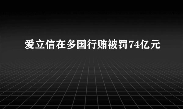 爱立信在多国行贿被罚74亿元