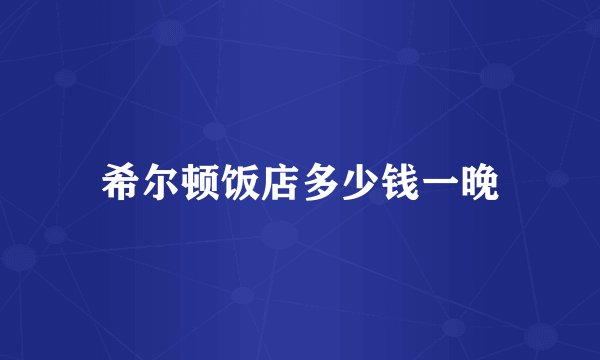 希尔顿饭店多少钱一晚