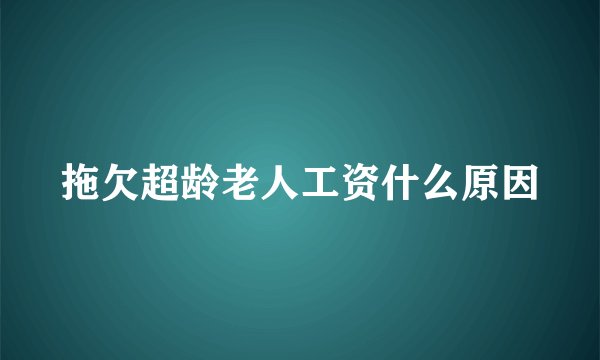 拖欠超龄老人工资什么原因