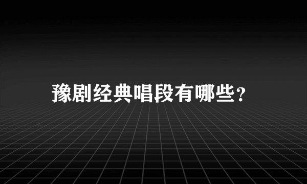 豫剧经典唱段有哪些？