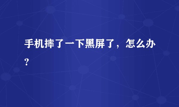 手机摔了一下黑屏了，怎么办？