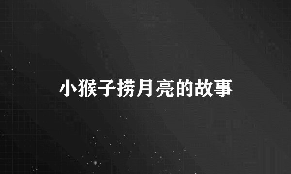 小猴子捞月亮的故事