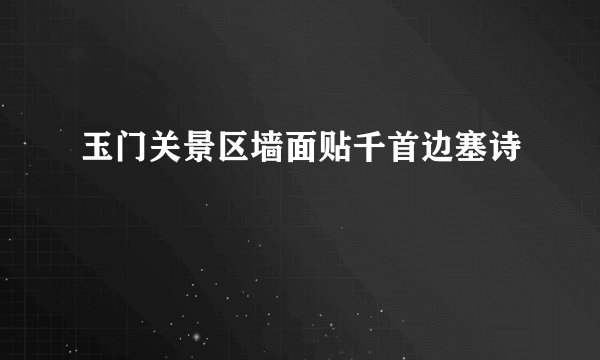 玉门关景区墙面贴千首边塞诗