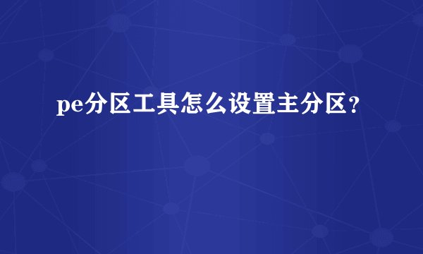 pe分区工具怎么设置主分区?