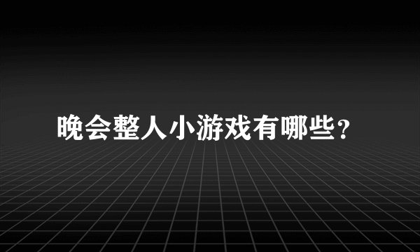 晚会整人小游戏有哪些?