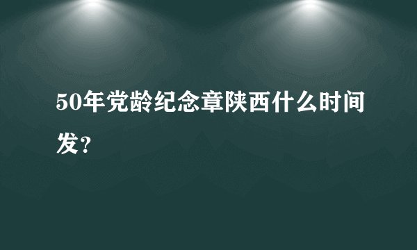 50年党龄纪念章陕西什么时间发？