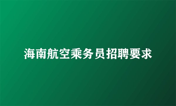 海南航空乘务员招聘要求