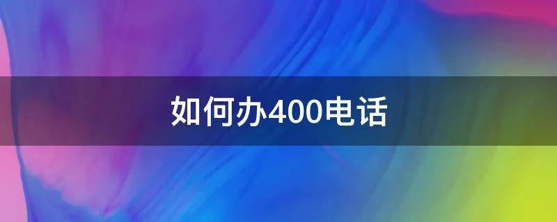如何办400电话