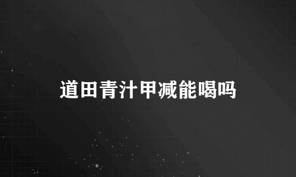 道田青汁甲减能喝吗