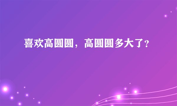 喜欢高圆圆,高圆圆多大了?