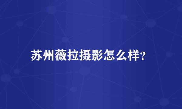 苏州薇拉摄影怎么样？