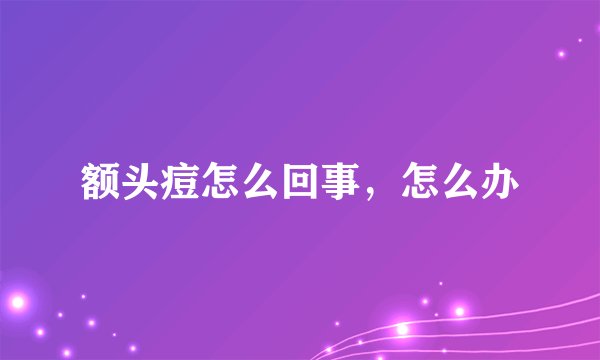 额头痘怎么回事，怎么办
