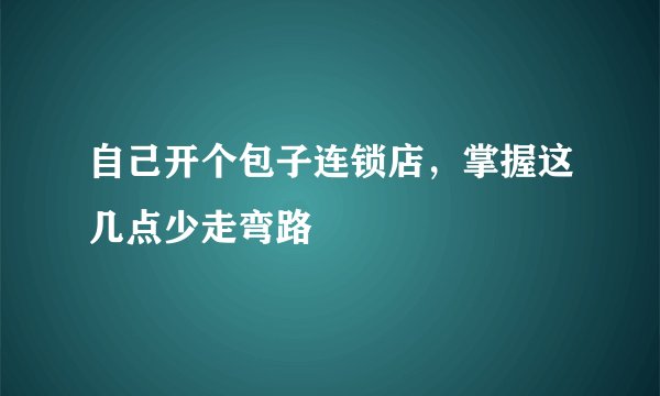 自己开个包子连锁店，掌握这几点少走弯路