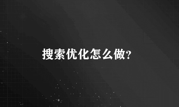 搜索优化怎么做？