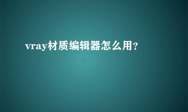 vray材质编辑器怎么用?