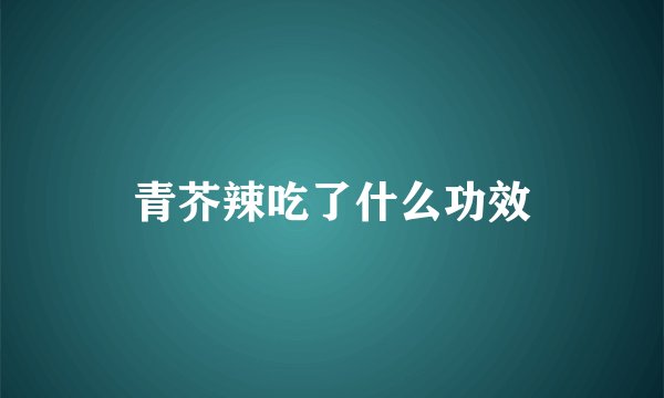 青芥辣吃了什么功效