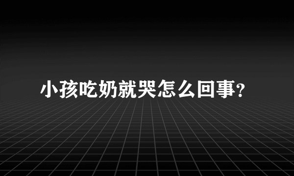 小孩吃奶就哭怎么回事？