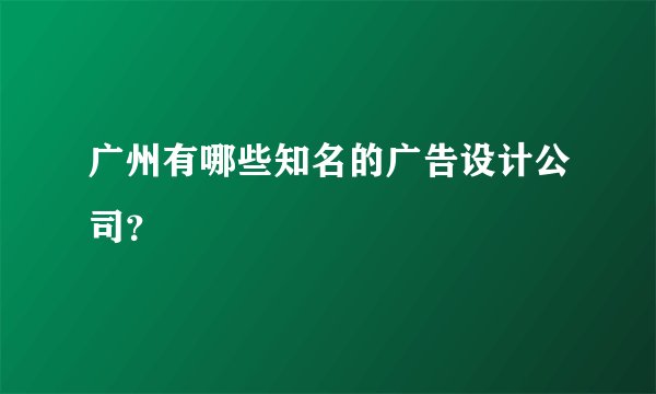 广州有哪些知名的广告设计公司？