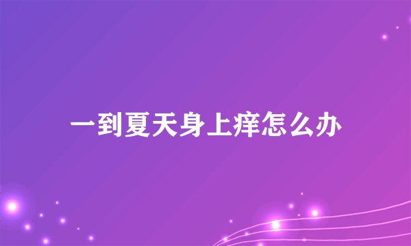 一到夏天身上痒怎么办