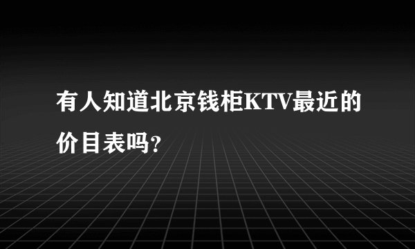 有人知道北京钱柜KTV最近的价目表吗？