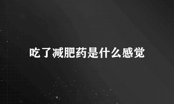 吃了减肥药是什么感觉