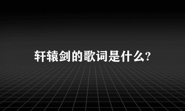 轩辕剑的歌词是什么?