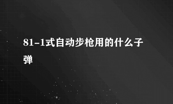 81-1式自动步枪用的什么子弹