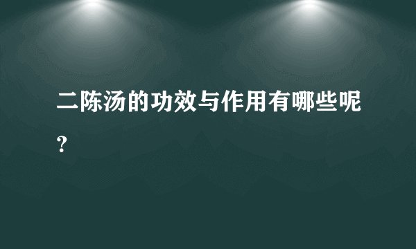 二陈汤的功效与作用有哪些呢？