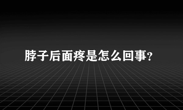 脖子后面疼是怎么回事？