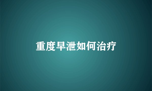 重度早泄如何治疗