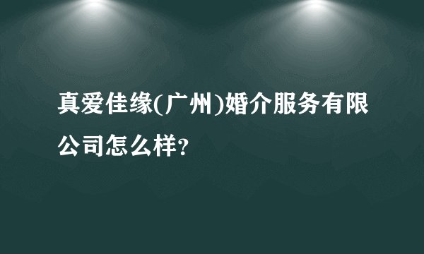 真爱佳缘(广州)婚介服务有限公司怎么样？