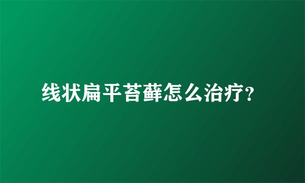 线状扁平苔藓怎么治疗？