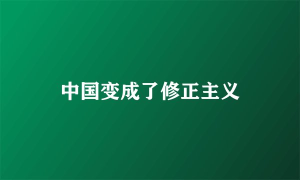 中国变成了修正主义
