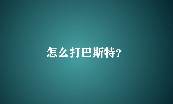 怎么打巴斯特?