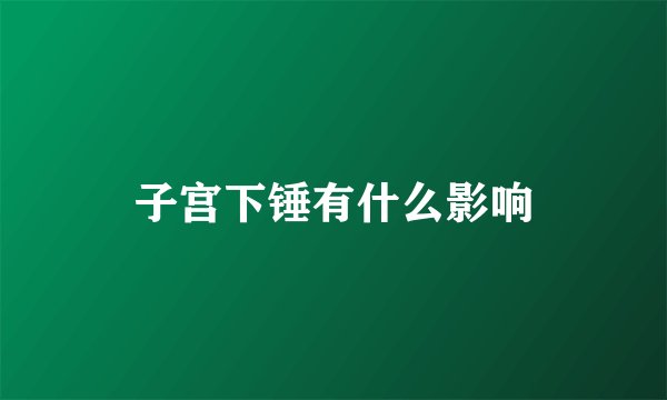 子宫下锤有什么影响