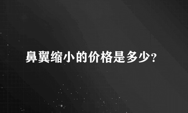 鼻翼缩小的价格是多少？
