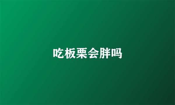 吃板栗会胖吗
