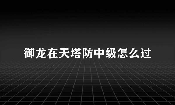 御龙在天塔防中级怎么过