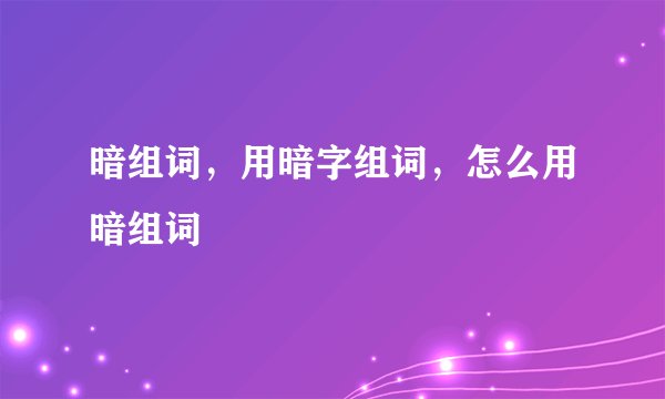 暗组词，用暗字组词，怎么用暗组词